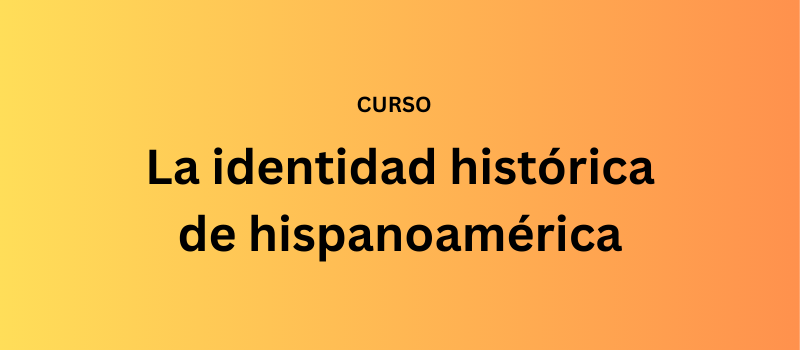 La identidad histórica de hispanoamérica